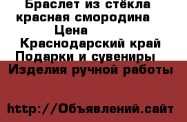 Браслет из стёкла“ красная смородина“ › Цена ­ 300 - Краснодарский край Подарки и сувениры » Изделия ручной работы   